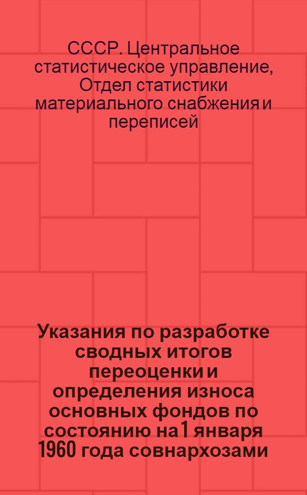 Указания по разработке сводных итогов переоценки и определения износа основных фондов по состоянию на 1 января 1960 года совнархозами, министерствами, ведомствами и другими организациями