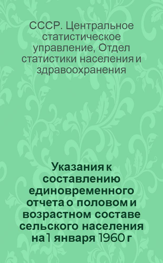 Указания к составлению единовременного отчета о половом и возрастном составе сельского населения на 1 января 1960 г. : Утв. 23/IX 1959 г.