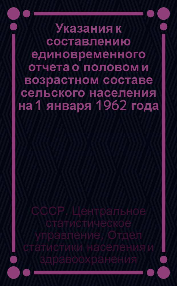 Указания к составлению единовременного отчета о половом и возрастном составе сельского населения на 1 января 1962 года