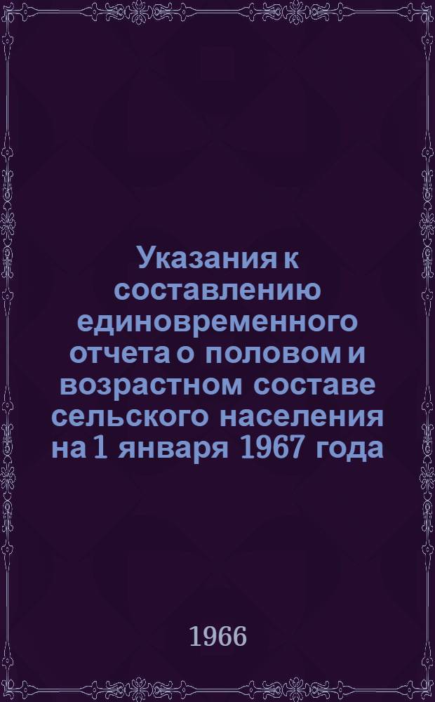 Указания к составлению единовременного отчета о половом и возрастном составе сельского населения на 1 января 1967 года