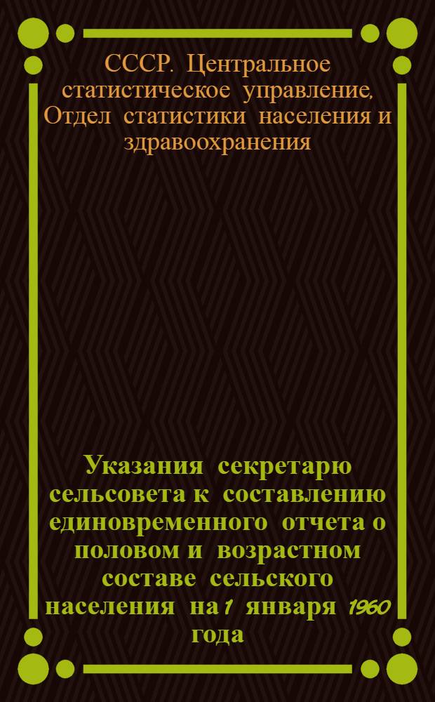 Указания секретарю сельсовета к составлению единовременного отчета о половом и возрастном составе сельского населения на 1 января 1960 года : Утв. 23/IX 1959