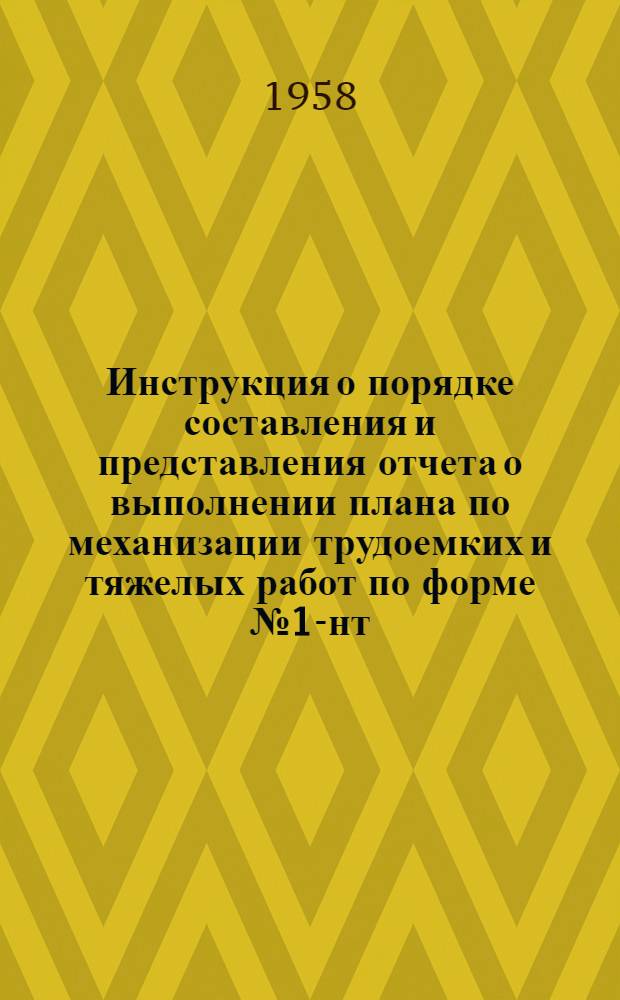 Инструкция о порядке составления и представления отчета о выполнении плана по механизации трудоемких и тяжелых работ по форме № 1-нт (горнорудная) : Утв. 29. V. 1958 г.