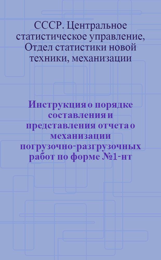 Инструкция о порядке составления и представления отчета о механизации погрузочно-разгрузочных работ по форме № 1-нт (погрузочно-разгрузочные работы) : Утв. 7/I 1964 г.