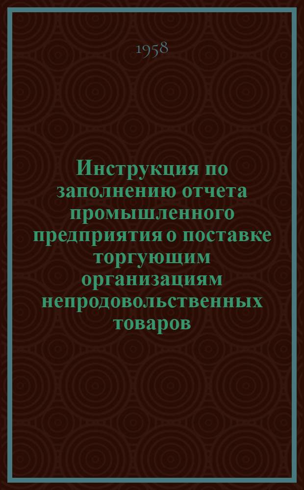 Инструкция по заполнению отчета промышленного предприятия о поставке торгующим организациям непродовольственных товаров (форма № 5-сб, почтовая, месячная) : Утв. ЦСУ СССР 29 янв. 1958 г