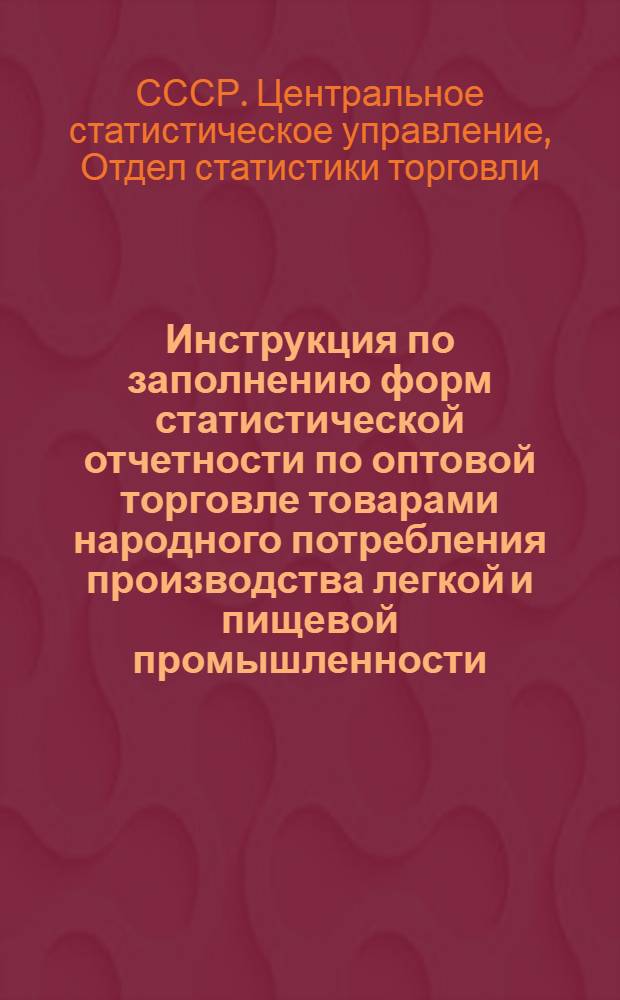 Инструкция по заполнению форм статистической отчетности по оптовой торговле товарами народного потребления производства легкой и пищевой промышленности : Утв. 29/IV 1961 г.