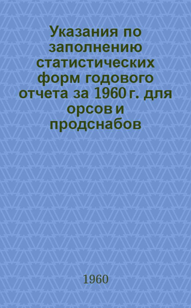 Указания по заполнению статистических форм годового отчета за 1960 г. для орсов и продснабов