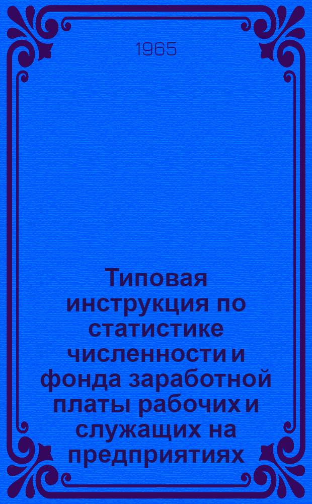 Типовая инструкция по статистике численности и фонда заработной платы рабочих и служащих на предприятиях, в учреждениях и организациях : Утв. 25/III 1965 г.