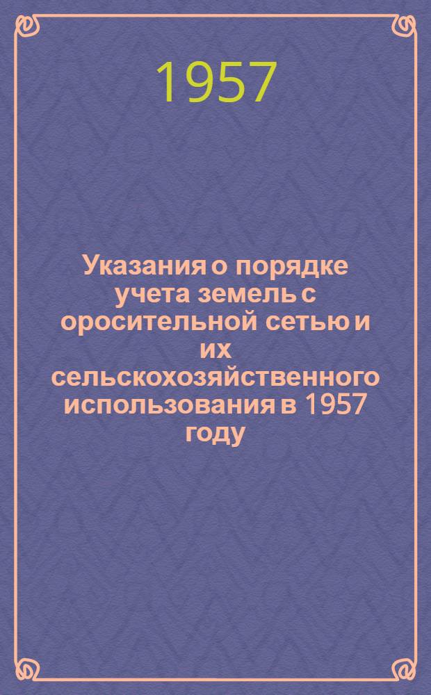 Указания о порядке учета земель с оросительной сетью и их сельскохозяйственного использования в 1957 году
