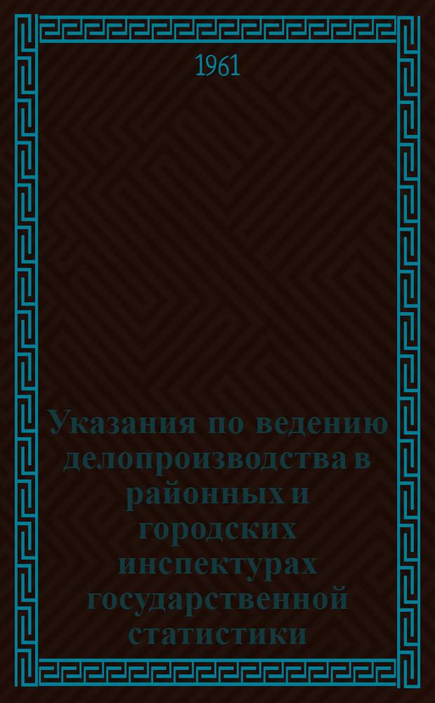 Указания по ведению делопроизводства в районных и городских инспектурах государственной статистики : Утв. 29/IX-1961 г.