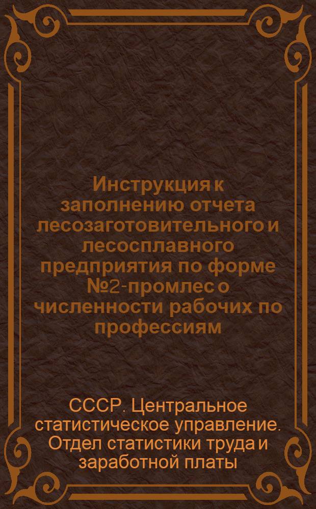 Инструкция к заполнению отчета лесозаготовительного и лесосплавного предприятия по форме № 2-промлес о численности рабочих по профессиям, тарифным разрядам, формам и системам оплаты труда по состоянию на 16 марта 1962 г. : Утв. 12/XII 1961