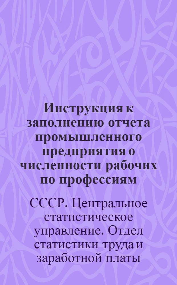 Инструкция к заполнению отчета промышленного предприятия о численности рабочих по профессиям, тарифным разрядам, формам и системам оплаты труда на 1 августа 1962 года по форме № 2-пром., (специализированной для каждой отрасли промышленности) : Утв. 10.V.1962 г