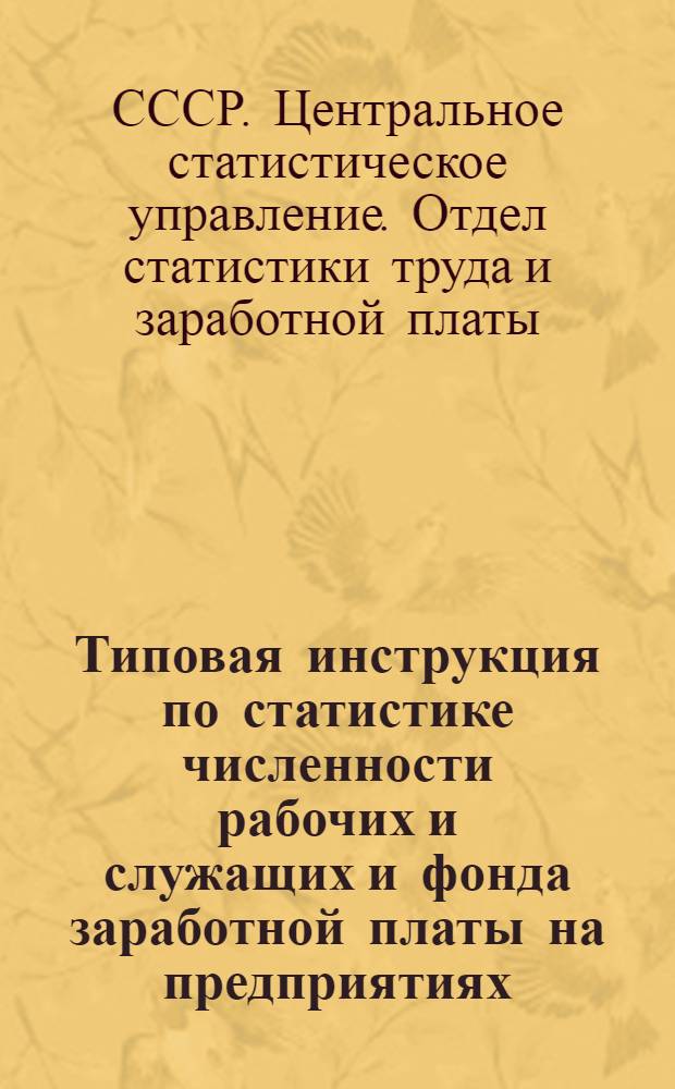 Типовая инструкция по статистике численности рабочих и служащих и фонда заработной платы на предприятиях, в учреждениях и организациях : Утв. 14/XII 1956 г