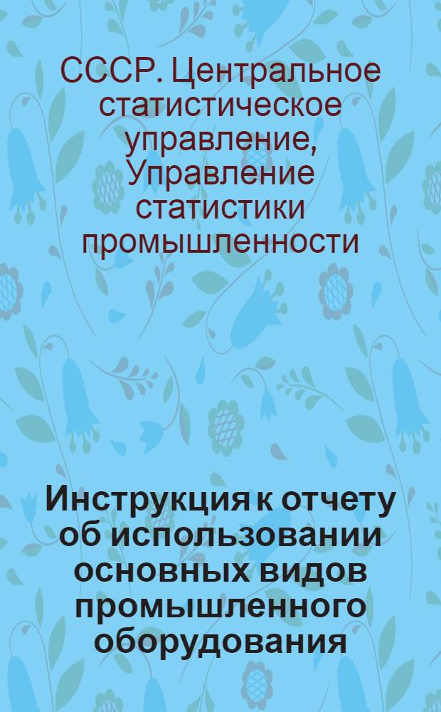 Инструкция к отчету об использовании основных видов промышленного оборудования (форма 1-тп) в цементной промышленности : Утв. 23/XII 1958 г