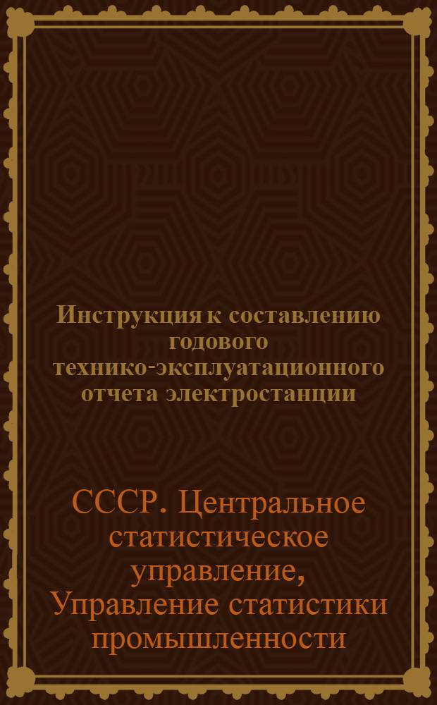 Инструкция к составлению годового технико-эксплуатационного отчета электростанции (по форме ТЭК) : Утв. 19. X. 1958 г.