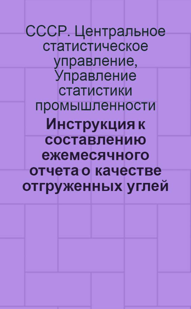 Инструкция к составлению ежемесячного отчета о качестве отгруженных углей (форма № 27 тп) : Утв. 29/VI 1964 г