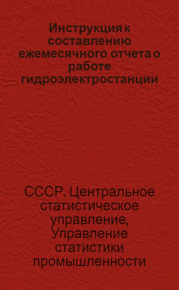 Инструкция к составлению ежемесячного отчета о работе гидроэлектростанции : Форма № 6-тп (гидр.) : Утв. 8/X 1958 г