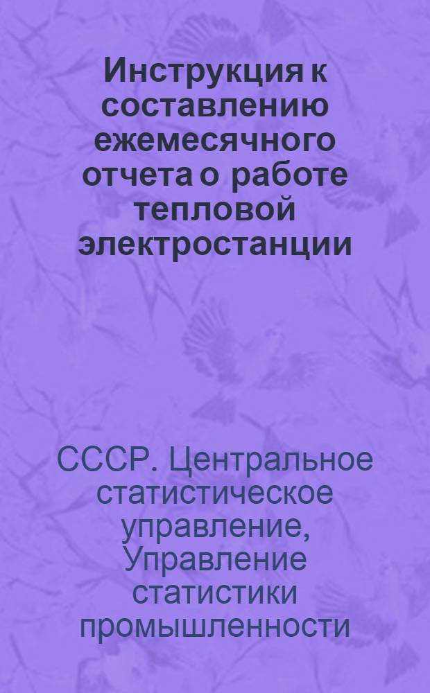 Инструкция к составлению ежемесячного отчета о работе тепловой электростанции (форма № 6-тп) : Утв. 18/VII 1958 г