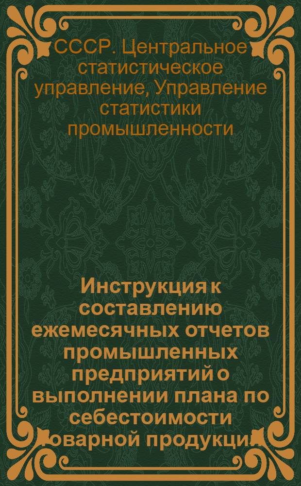 Инструкция к составлению ежемесячных отчетов промышленных предприятий о выполнении плана по себестоимости товарной продукции : Утв. 19/V 1964 г