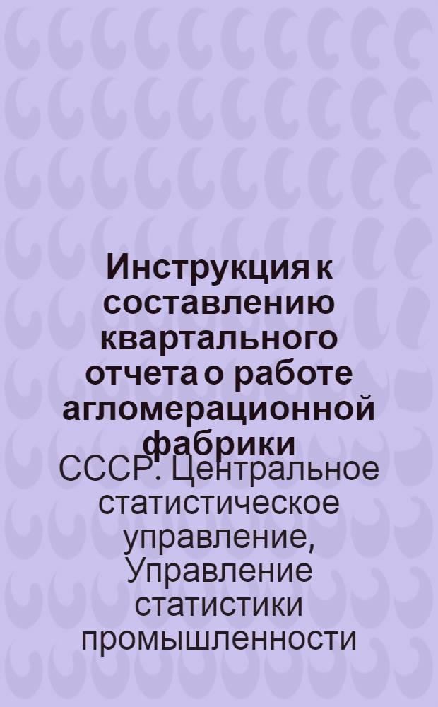Инструкция к составлению квартального отчета о работе агломерационной фабрики : Форма № 22-тп : Утв. 8/X 1958 г