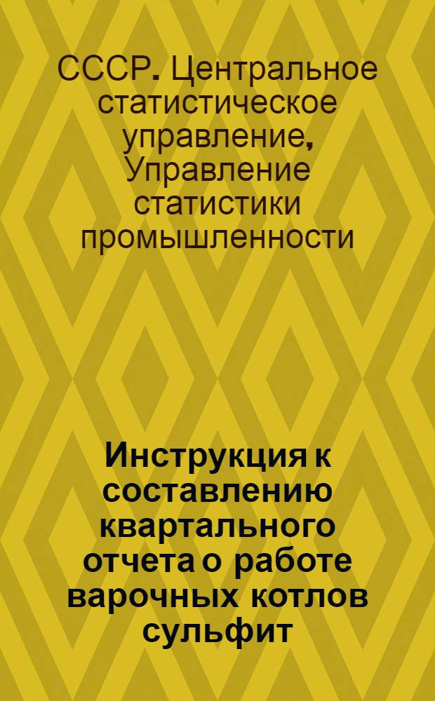 Инструкция к составлению квартального отчета о работе варочных котлов сульфит (сульфат) целлюлозного завода (форма № 46-тп) : Утв. 21/XII 1961 г