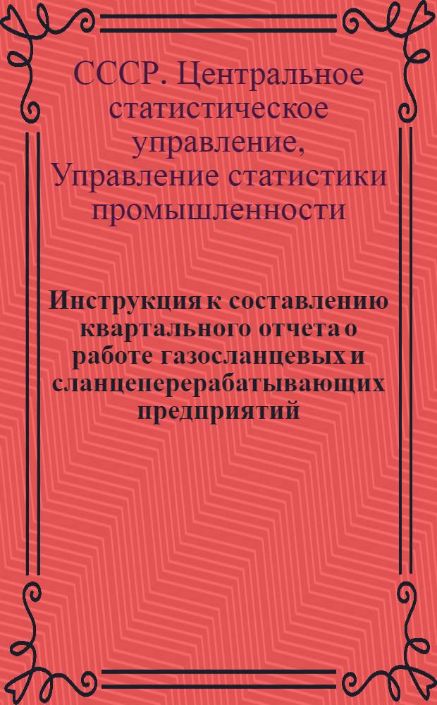 Инструкция к составлению квартального отчета о работе газосланцевых и сланцеперерабатывающих предприятий (форма № 37-ТП) : Утв. 20 мая 1958 г