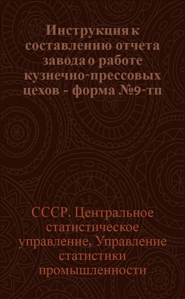 Инструкция к составлению отчета завода о работе кузнечно-прессовых цехов - форма № 9-тп : Утв. 31/XII 1964 г