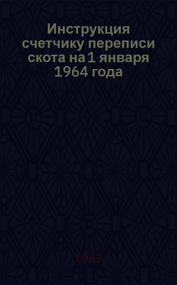 Инструкция счетчику переписи скота на 1 января 1964 года : Утв. 21/IV 1963 г