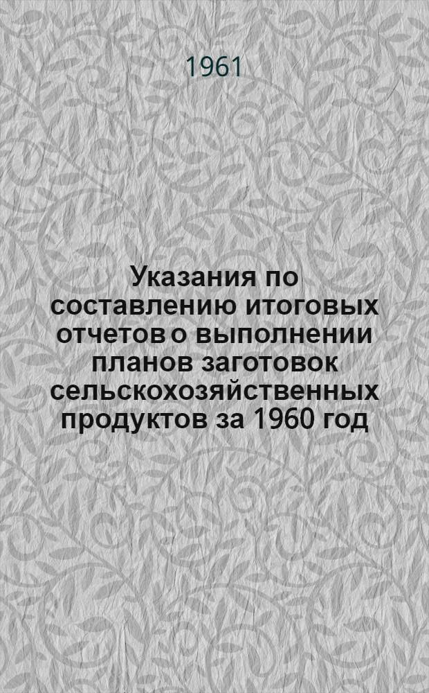 Указания по составлению итоговых отчетов о выполнении планов заготовок сельскохозяйственных продуктов за 1960 год