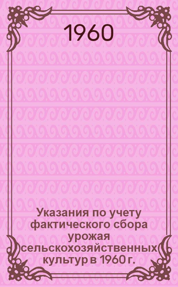 Указания по учету фактического сбора урожая сельскохозяйственных культур в 1960 г.