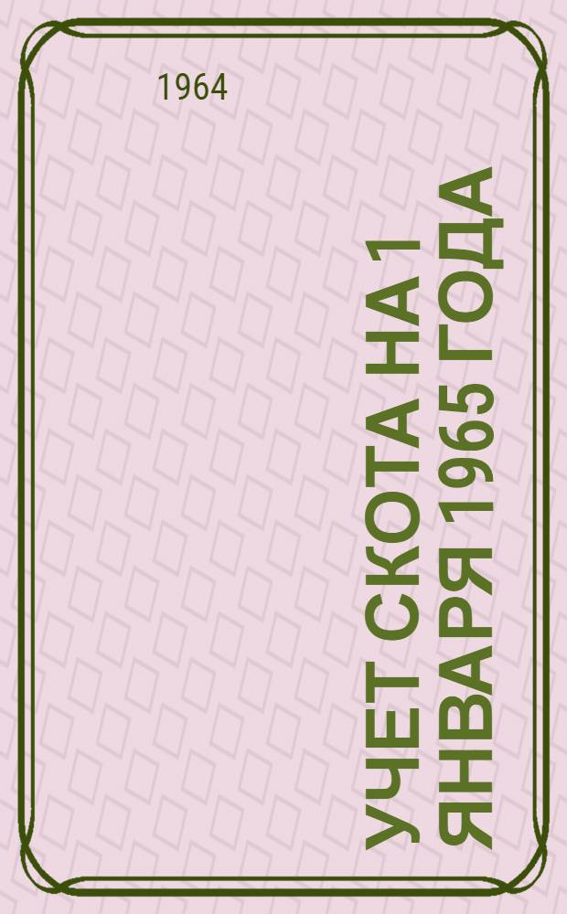 Учет скота на 1 января 1965 года : (Инструкции) : Утв. 28/VIII 1964 г.