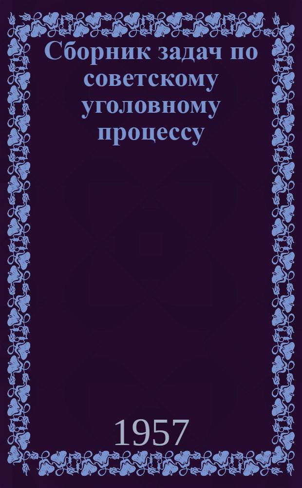Сборник задач по советскому уголовному процессу : Для студентов III курса вечернего фак. и вечерних групп ВЮЗИ