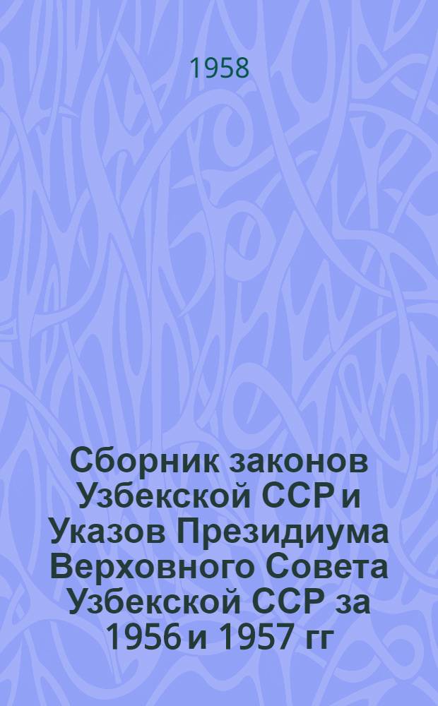 Сборник законов Узбекской ССР и Указов Президиума Верховного Совета Узбекской ССР за 1956 и 1957 гг.
