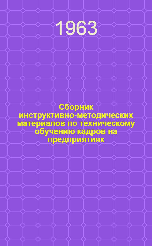 Сборник инструктивно-методических материалов по техническому обучению кадров на предприятиях : Утв. Упр. труда, зар. платы и техники безопасности Сред.-Уральского совнархоза 10/VI 1963 г