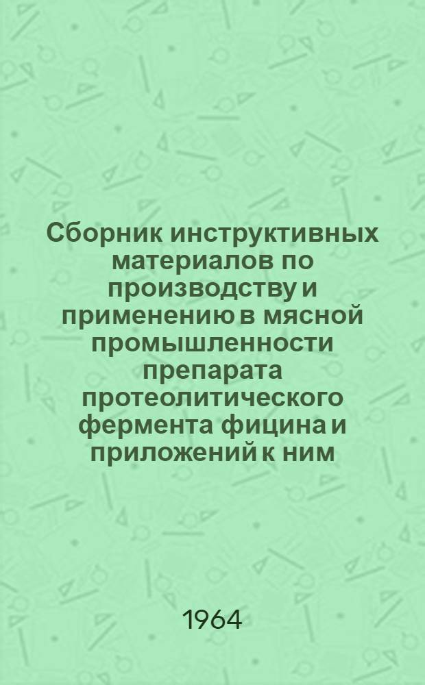 Сборник инструктивных материалов по производству и применению в мясной промышленности препарата протеолитического фермента фицина и приложений к ним