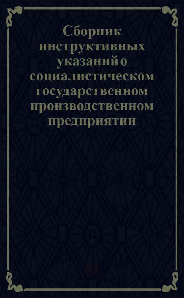 Сборник инструктивных указаний о социалистическом государственном производственном предприятии