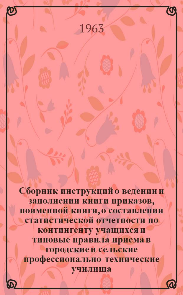Сборник инструкций о ведении и заполнении книги приказов, поименной книги, о составлении статистической отчетности по контингенту учащихся и типовые правила приема в городские и сельские профессионально-технические училища