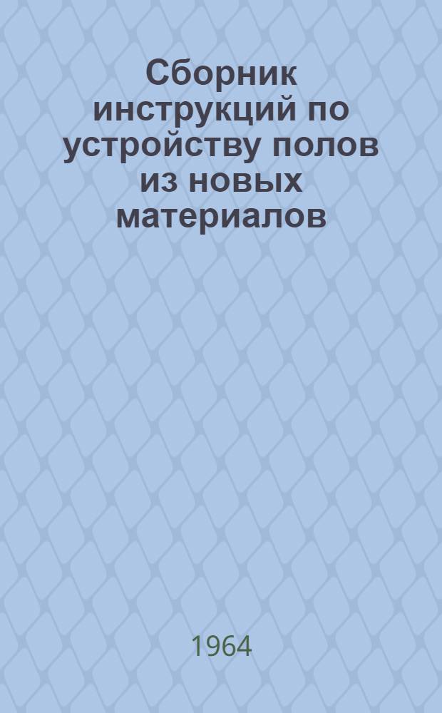 Сборник инструкций по устройству полов из новых материалов : Сост. на основании действующих производ. инструкций строит. организаций БССР