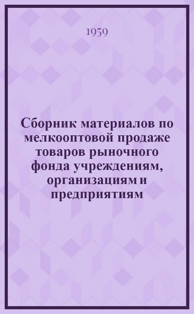 Сборник материалов по мелкооптовой продаже товаров рыночного фонда учреждениям, организациям и предприятиям