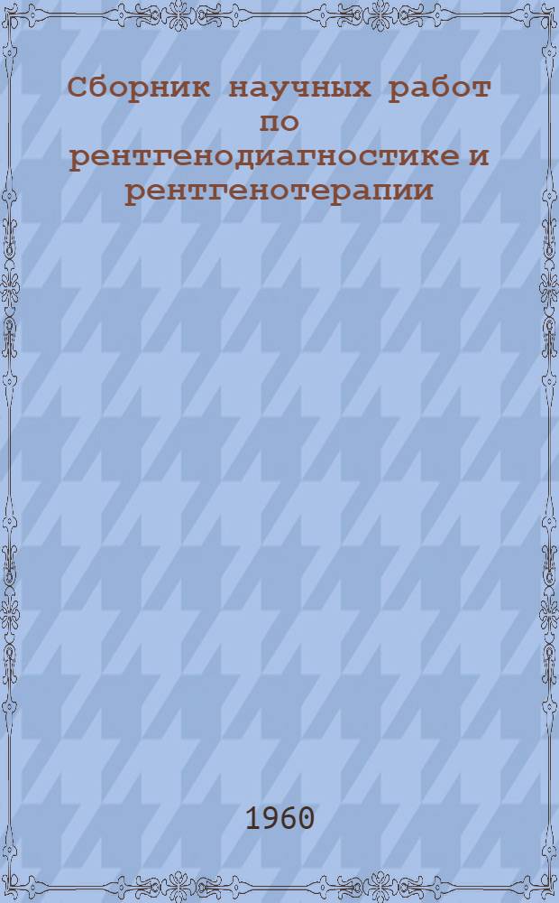 Сборник научных работ по рентгенодиагностике и рентгенотерапии