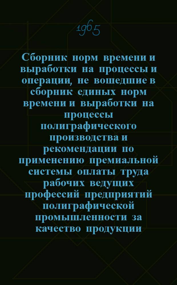 Сборник норм времени и выработки на процессы и операции, не вошедшие в сборник единых норм времени и выработки на процессы полиграфического производства и рекомендации по применению премиальной системы оплаты труда рабочих ведущих профессий предприятий полиграфической промышленности за качество продукции