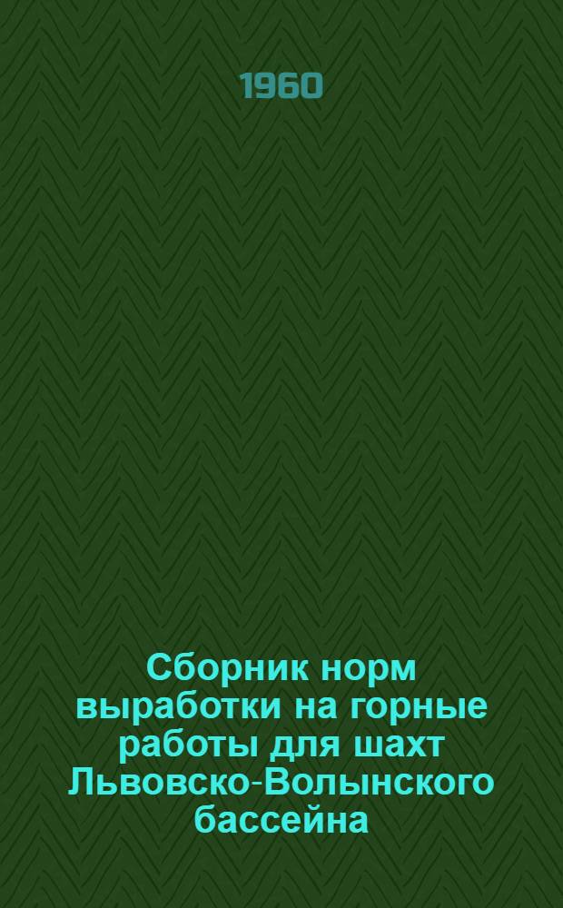 Сборник норм выработки на горные работы для шахт Львовско-Волынского бассейна : Утв. Гос. ком. Совета Министров СССР по вопросам труда и заработной платы 26/IV 1960 г