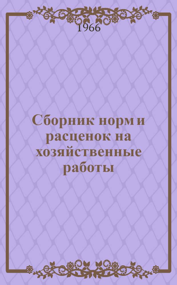 Сборник норм и расценок на хозяйственные работы : Печатается по 2 изданию изд-ва М-ва сел. хоз-ва РСФСР, с некоторыми изменениями по вводной части