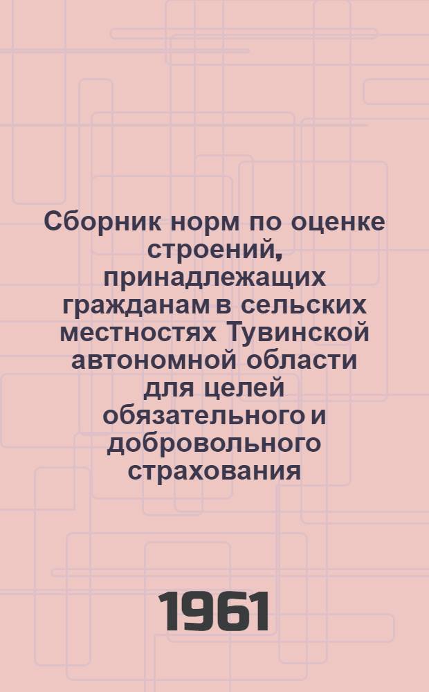 Сборник норм по оценке строений, принадлежащих гражданам в сельских местностях Тувинской автономной области для целей обязательного и добровольного страхования : (Пересчитан в связи с изменением масштаба цен)