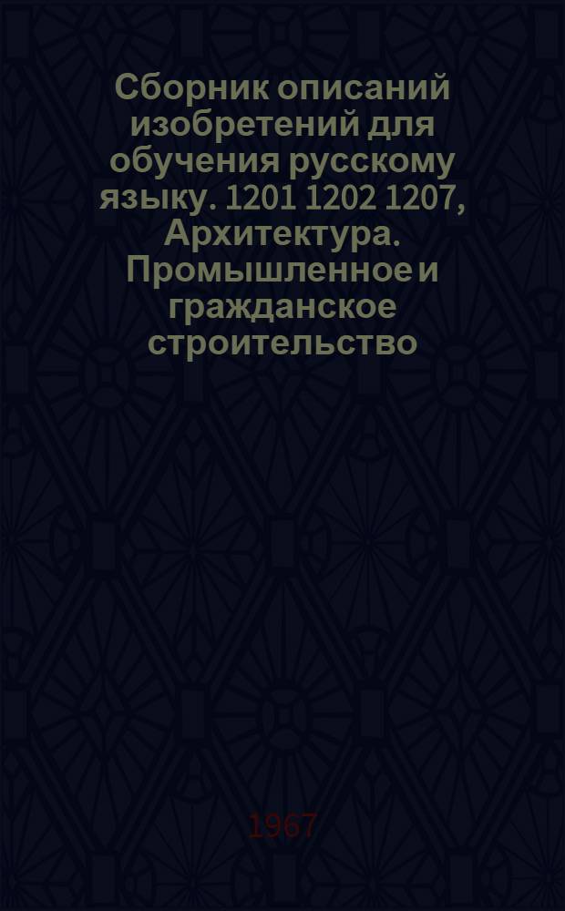 Сборник описаний изобретений для обучения русскому языку. 1201 1202 1207, Архитектура. Промышленное и гражданское строительство. Производство строительных изделий и конструкций
