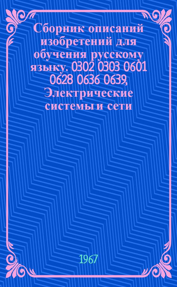 Сборник описаний изобретений для обучения русскому языку. 0302 0303 0601 0628 0636 0639, Электрические системы и сети. Электроснабжение промышленных предприятий и городов. Электрические машины и аппараты. Электропривод и автоматизация промышленных установок. Автоматизация и комплексная механизация машиностроительных процессов. Автоматизация и комплексная механизация химико-технологических процессов