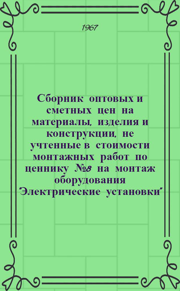 Сборник оптовых и сметных цен на материалы, изделия и конструкции, не учтенные в стоимости монтажных работ по ценнику № 8 на монтаж оборудования "Электрические установки"