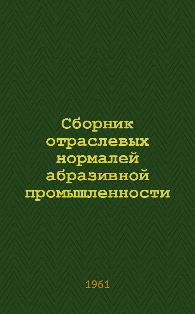 Сборник отраслевых нормалей абразивной промышленности : (Абразивные материалы)