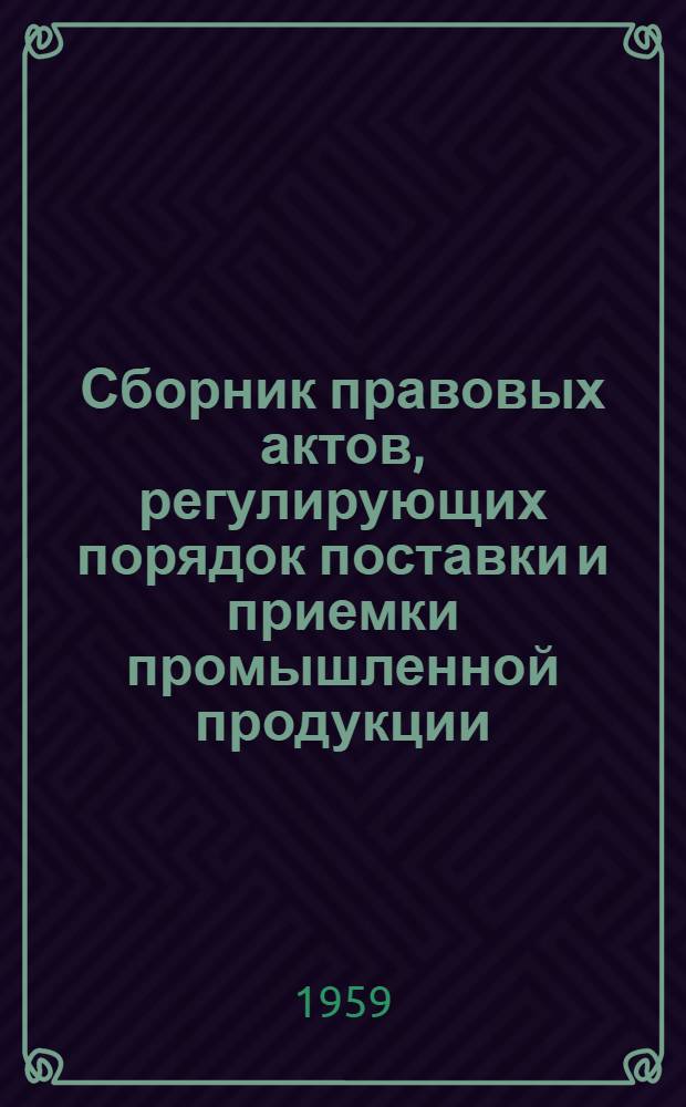 Сборник правовых актов, регулирующих порядок поставки и приемки промышленной продукции (товаров), предъявления претензий и исков