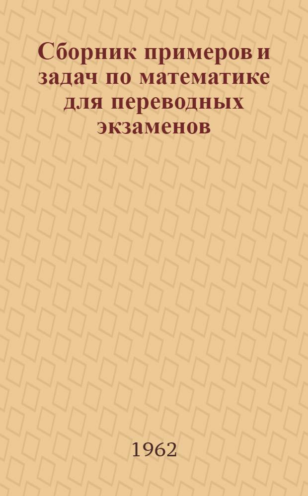 Сборник примеров и задач по математике для переводных экзаменов : Пособие для преподавателей техникумов