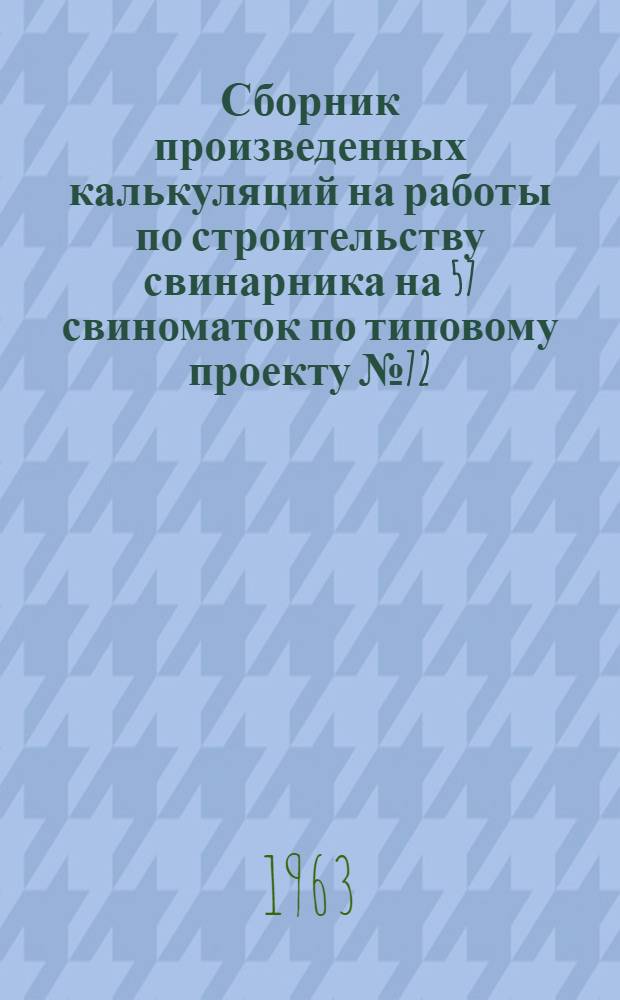 Сборник произведенных калькуляций на работы по строительству свинарника на 57 свиноматок по типовому проекту № 72